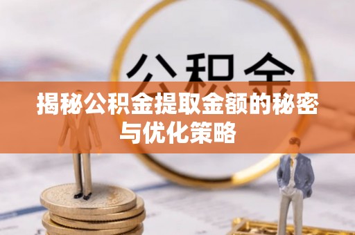镇坪揭秘公积金提取金额的秘密与优化策略