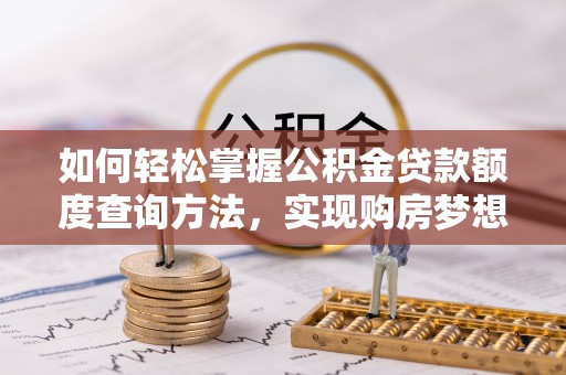 镇坪如何轻松掌握公积金贷款额度查询方法，实现购房梦想？