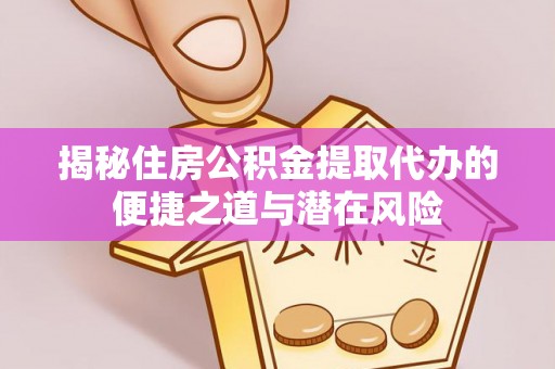 镇坪揭秘住房公积金提取代办的便捷之道与潜在风险