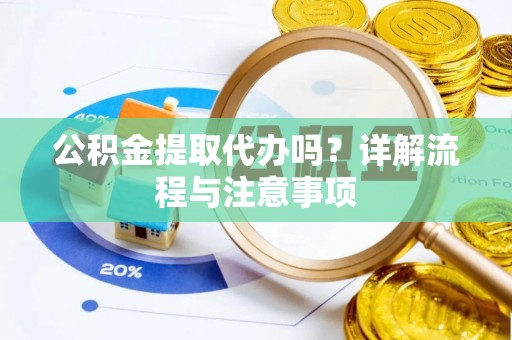镇坪公积金提取代办吗？详解流程与注意事项