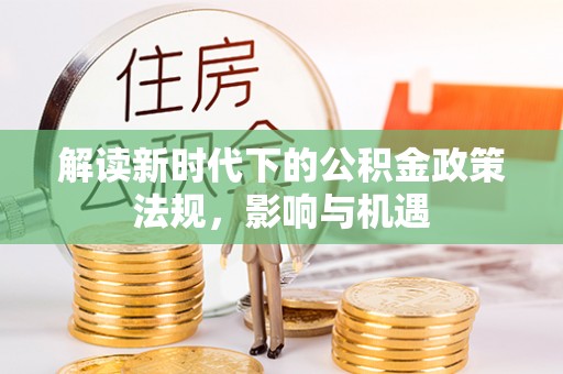 镇坪解读新时代下的公积金政策法规，影响与机遇