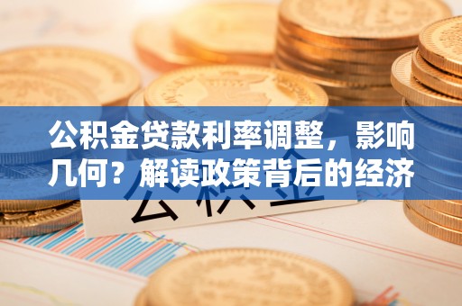 镇坪公积金贷款利率调整，影响几何？解读政策背后的经济逻辑