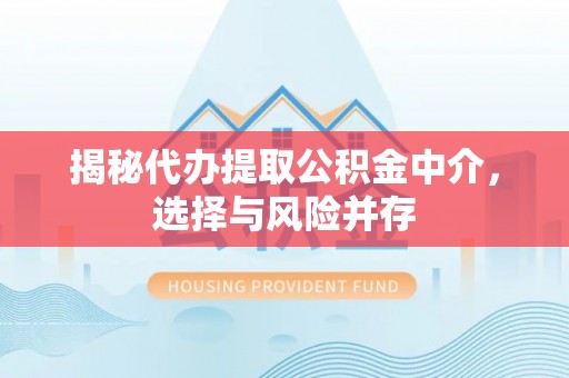 镇坪揭秘代办提取公积金中介，选择与风险并存