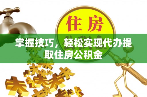 镇坪掌握技巧，轻松实现代办提取住房公积金