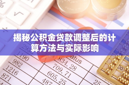 镇坪揭秘公积金贷款调整后的计算方法与实际影响