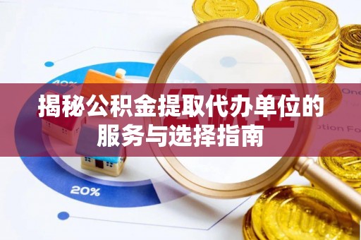 镇坪揭秘公积金提取代办单位的服务与选择指南
