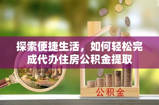 镇坪探索便捷生活，如何轻松完成代办住房公积金提取