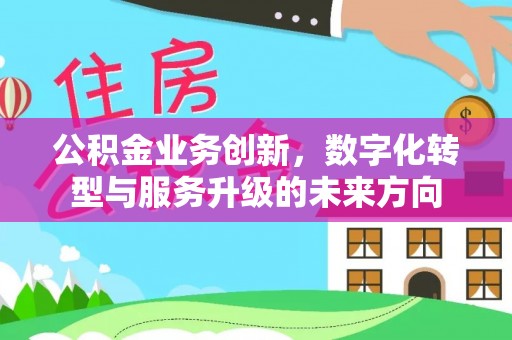 镇坪公积金业务创新，数字化转型与服务升级的未来方向