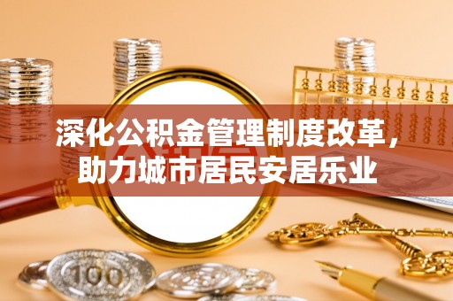 镇坪深化公积金管理制度改革，助力城市居民安居乐业