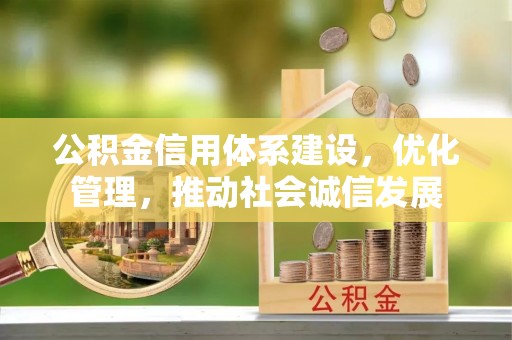 镇坪公积金信用体系建设，优化管理，推动社会诚信发展