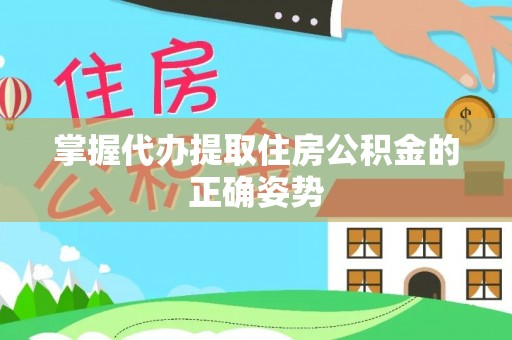 镇坪掌握代办提取住房公积金的正确姿势