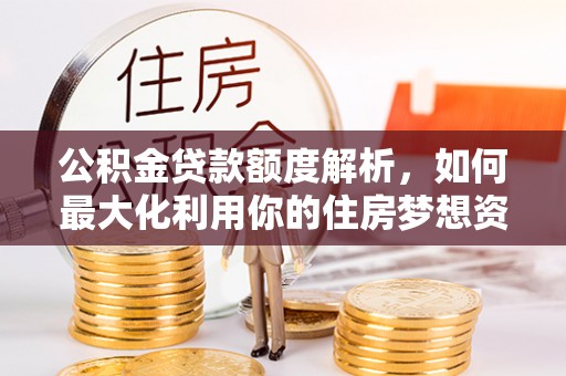 镇坪公积金贷款额度解析，如何最大化利用你的住房梦想资金