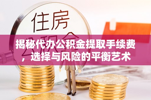 镇坪揭秘代办公积金提取手续费，选择与风险的平衡艺术
