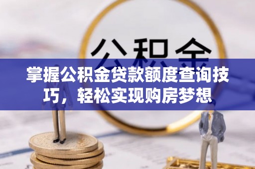 镇坪掌握公积金贷款额度查询技巧，轻松实现购房梦想