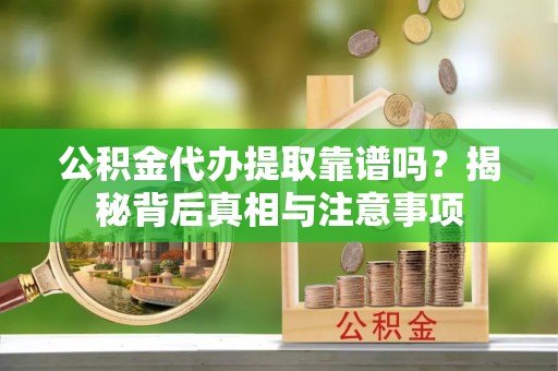 镇坪公积金代办提取靠谱吗？揭秘背后真相与注意事项