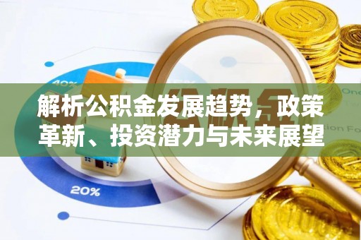 镇坪解析公积金发展趋势，政策革新、投资潜力与未来展望