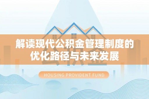 镇坪解读现代公积金管理制度的优化路径与未来发展