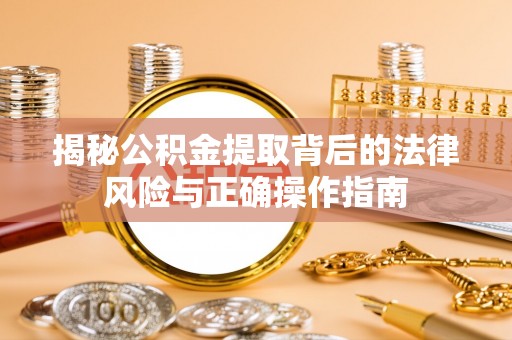 镇坪揭秘公积金提取背后的法律风险与正确操作指南