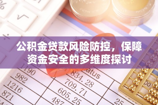 镇坪公积金贷款风险防控，保障资金安全的多维度探讨