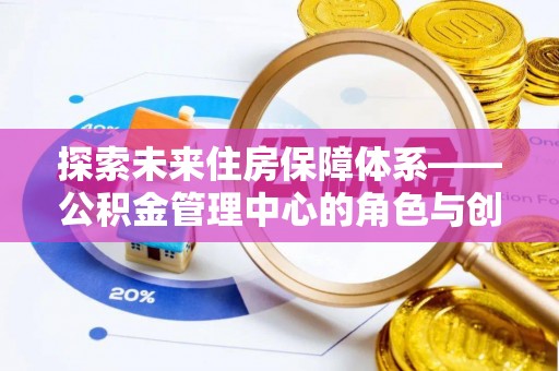 镇坪探索未来住房保障体系——公积金管理中心的角色与创新