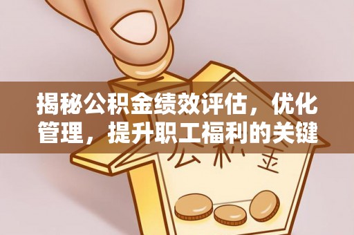 镇坪揭秘公积金绩效评估，优化管理，提升职工福利的关键一步
