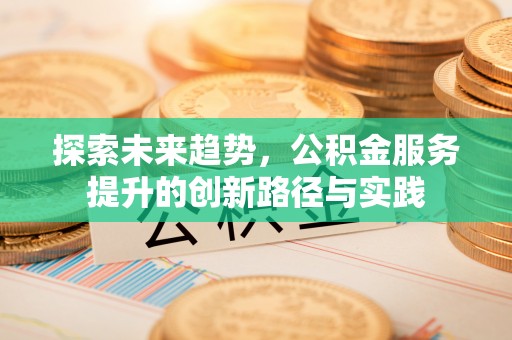 镇坪探索未来趋势，公积金服务提升的创新路径与实践
