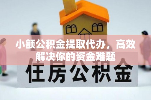 镇坪小额公积金提取代办，高效解决你的资金难题