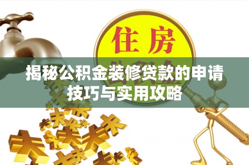 镇坪揭秘公积金装修贷款的申请技巧与实用攻略