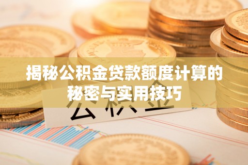镇坪揭秘公积金贷款额度计算的秘密与实用技巧