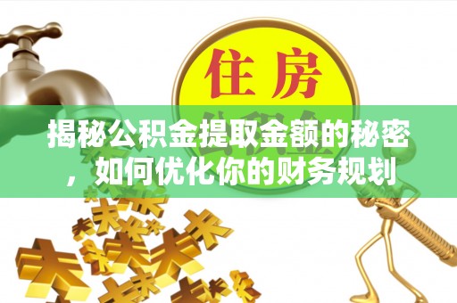 镇坪揭秘公积金提取金额的秘密，如何优化你的财务规划