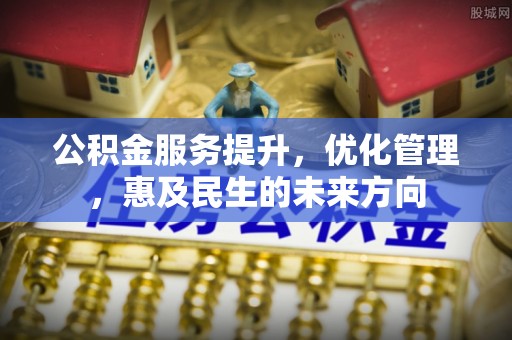镇坪公积金服务提升，优化管理，惠及民生的未来方向