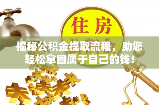 镇坪揭秘公积金提取流程，助您轻松拿回属于自己的钱！