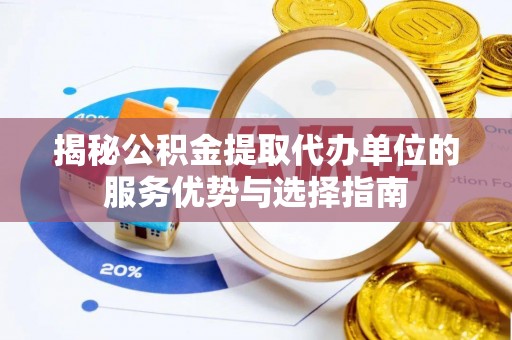 镇坪揭秘公积金提取代办单位的服务优势与选择指南