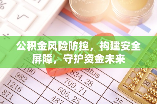 镇坪公积金风险防控，构建安全屏障，守护资金未来