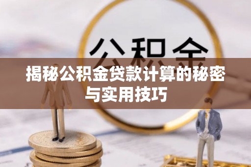 镇坪揭秘公积金贷款计算的秘密与实用技巧