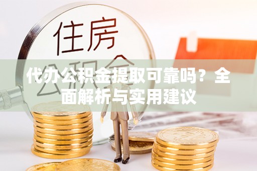 镇坪代办公积金提取可靠吗？全面解析与实用建议