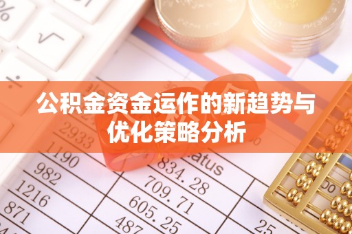 镇坪公积金资金运作的新趋势与优化策略分析