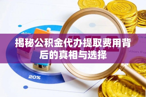 镇坪揭秘公积金代办提取费用背后的真相与选择