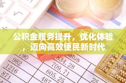 镇坪公积金服务提升，优化体验，迈向高效便民新时代