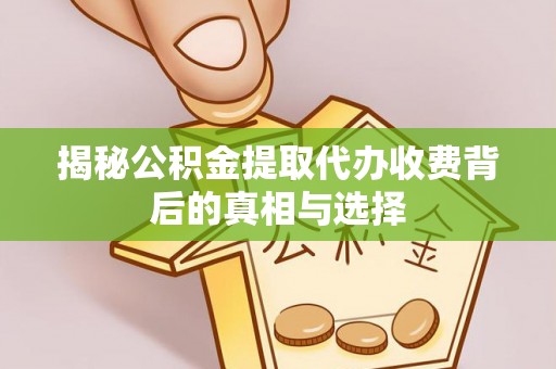 镇坪揭秘公积金提取代办收费背后的真相与选择