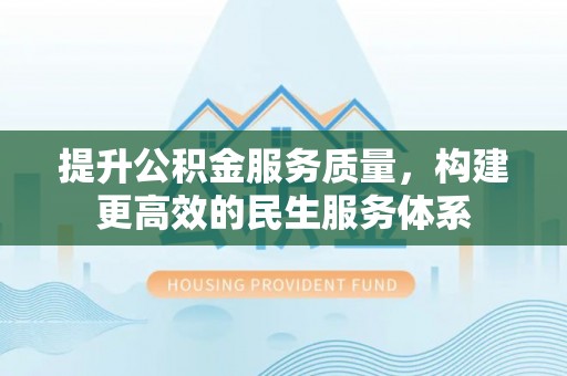 镇坪提升公积金服务质量，构建更高效的民生服务体系