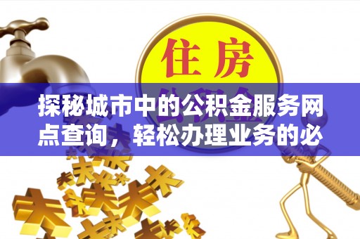 镇坪探秘城市中的公积金服务网点查询，轻松办理业务的必备指南