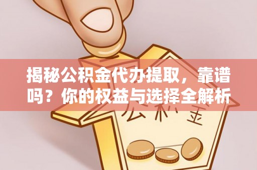 镇坪揭秘公积金代办提取，靠谱吗？你的权益与选择全解析