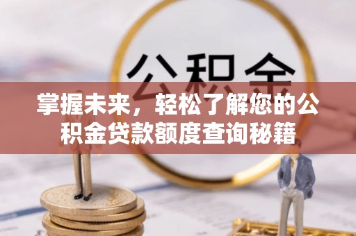 镇坪掌握未来，轻松了解您的公积金贷款额度查询秘籍