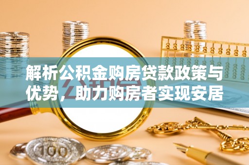 镇坪解析公积金购房贷款政策与优势，助力购房者实现安居梦想