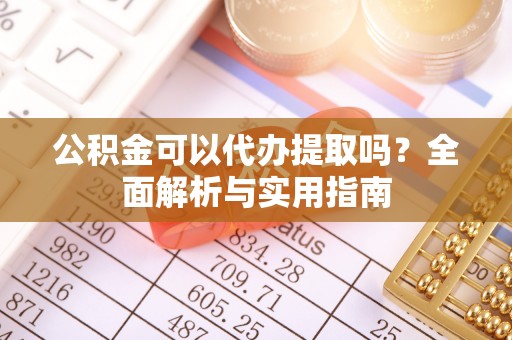 镇坪公积金可以代办提取吗？全面解析与实用指南