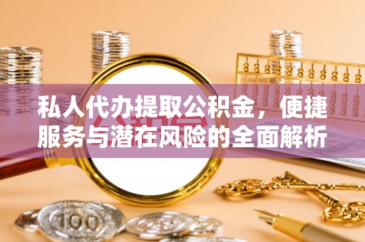 镇坪私人代办提取公积金，便捷服务与潜在风险的全面解析