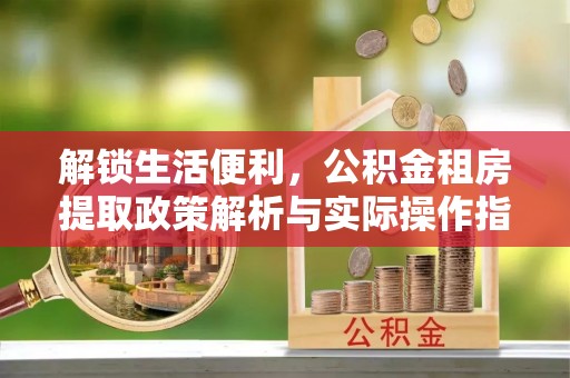 镇坪解锁生活便利，公积金租房提取政策解析与实际操作指南