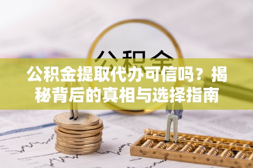 镇坪公积金提取代办可信吗？揭秘背后的真相与选择指南