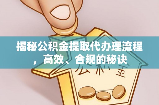 镇坪揭秘公积金提取代办理流程，高效、合规的秘诀